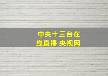 中央十三台在线直播 央视网